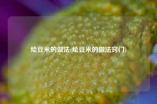 烩豆米的做法(烩豆米的做法窍门)
