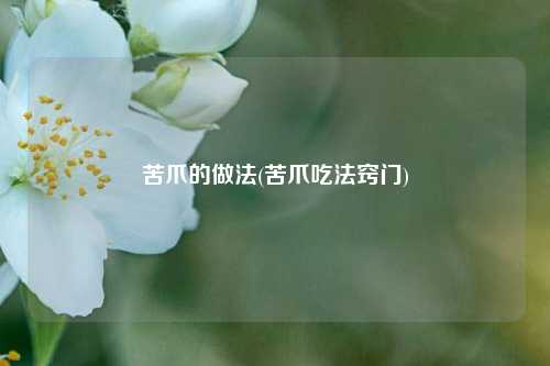 苦爪的做法(苦爪吃法窍门)
